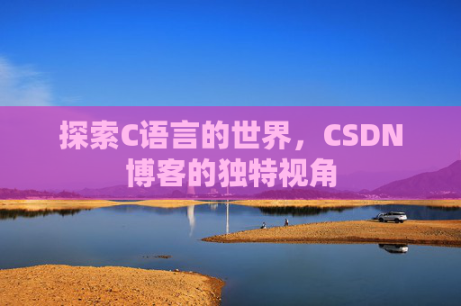 探索C语言的世界，CSDN博客的独特视角